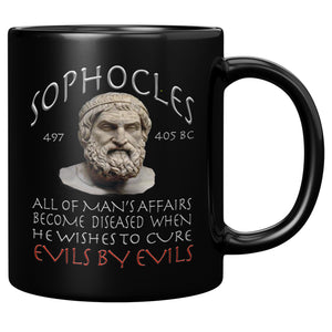 SOPHOCLES  -ALL OF MAN'S AFFAIRS BECOME DISEASED WHEN HE WISHES TO CURE EVILS BY EVILS