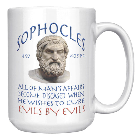 SOPHOCLES  -ALL OF MAN'S AFFAIRS BECOME DISEASED WHEN HE WISHES TO CURE EVILS BY EVILS