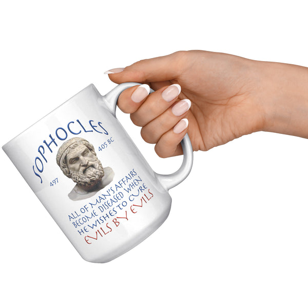 SOPHOCLES  -ALL OF MAN'S AFFAIRS BECOME DISEASED WHEN HE WISHES TO CURE EVILS BY EVILS