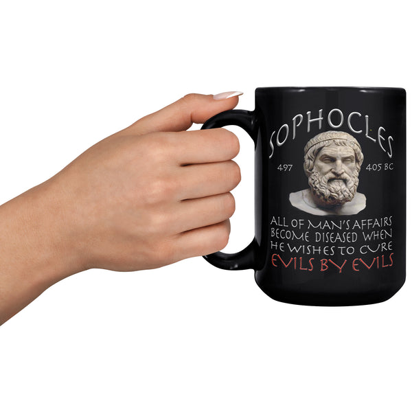 SOPHOCLES  -ALL OF MAN'S AFFAIRS BECOME DISEASED WHEN HE WISHES TO CURE EVILS FOR EVILS