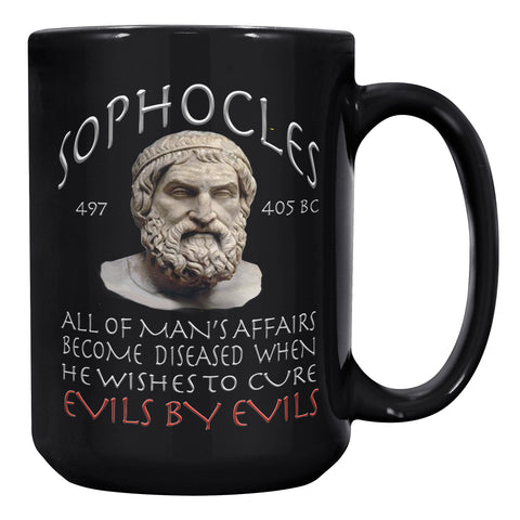 SOPHOCLES  -ALL OF MAN'S AFFAIRS BECOME DISEASED WHEN HE WISHES TO CURE EVILS FOR EVILS