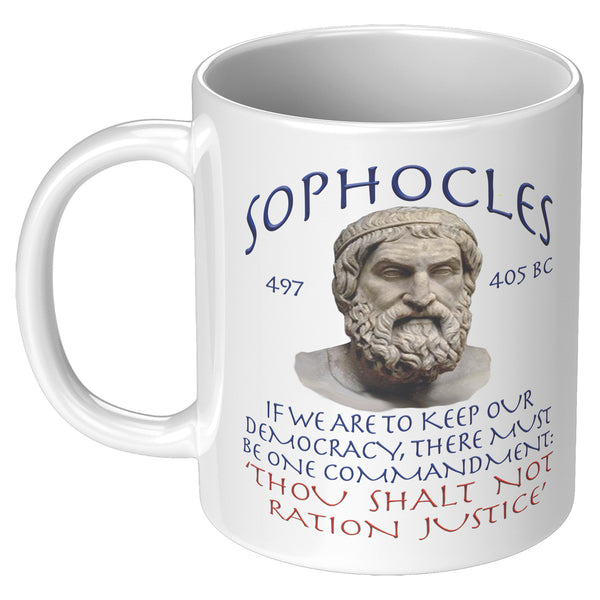 SOPHOCLES  -IF WE ARE TO KEEP OUR DEMOCRACY, THERE MUST BE ONE COMMANDMENT:  -'THOU SHALT NOT RATION JUSTICE'