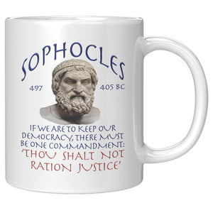 SOPHOCLES  -IF WE ARE TO KEEP OUR DEMOCRACY, THERE MUST BE ONE COMMANDMENT:  -'THOU SHALT NOT RATION JUSTICE'