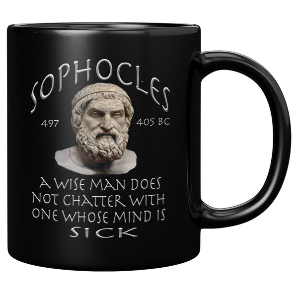 SOPHOCLES   -A WISE MAN DOES NOT CHATTER WITH ONE WHOSE MIND IS SICK