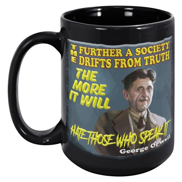 GEORGE ORWELL  -"THE FURTHER A SOCIETY DRIFTS FROM THE TRUTH  -THE MORE IT WILL HATE THOSE WHO SPEAK IT"