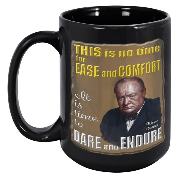 WINSTON CHURCHILL  -THIS IS NO TIME FOR EASE AND COMFORT.  IT IS TIME TO DARE AND ENDURE.