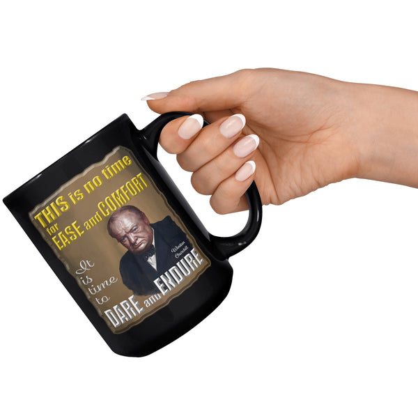 WINSTON CHURCHILL  -THIS IS NO TIME FOR EASE AND COMFORT.  IT IS TIME TO DARE AND ENDURE.