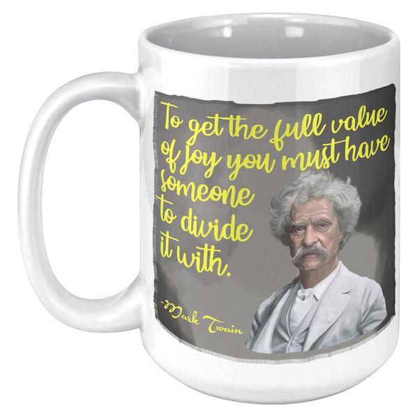 MARK TWAIN  -"TO GET THE FULL VALUE OF JOY YOU MUST HAVE SOMEONE TO DIVIDE IT WITH"