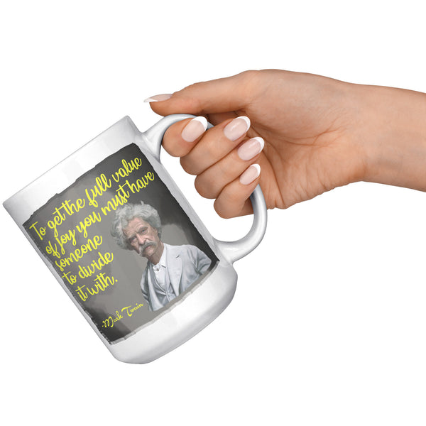 MARK TWAIN  -"TO GET THE FULL VALUE OF JOY YOU MUST HAVE SOMEONE TO DIVIDE IT WITH"