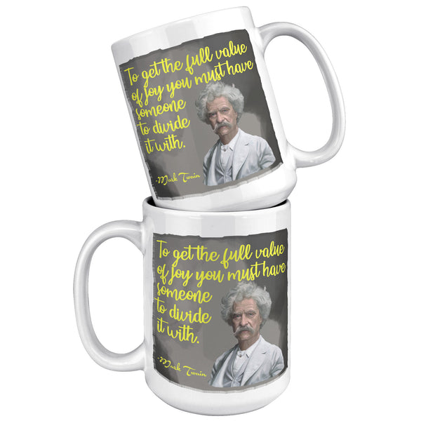 MARK TWAIN  -"TO GET THE FULL VALUE OF JOY YOU MUST HAVE SOMEONE TO DIVIDE IT WITH"
