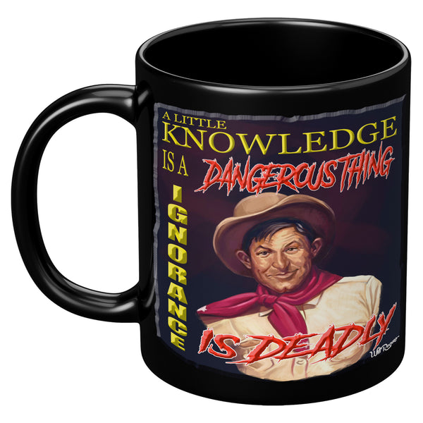 WILL ROGERS  -"A LITTLE KNOWLEDGE IS A DANGEROUS THING  -IGNORANCE IS DEADLY"