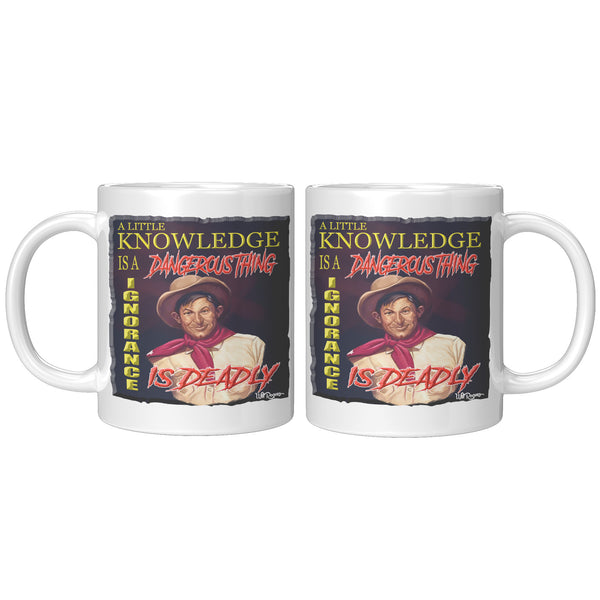 WILL ROGERS  -"A LITTLE KNOWLEDGE IS A DANGEROUS THING  -IGNORANCE IS DEADLY"