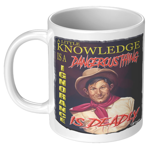 WILL ROGERS  -"A LITTLE KNOWLEDGE IS A DANGEROUS THING  -IGNORANCE IS DEADLY"