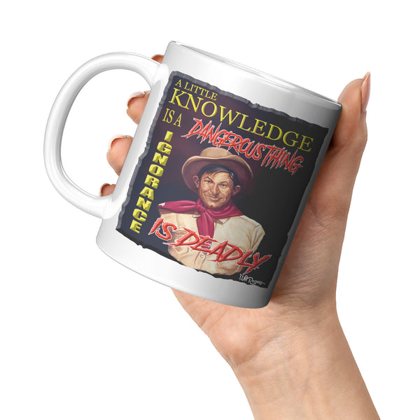 WILL ROGERS  -"A LITTLE KNOWLEDGE IS A DANGEROUS THING  -IGNORANCE IS DEADLY"