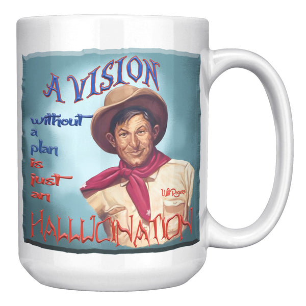 WILL ROGERS  -"A VISION WITHOUT A PLAN IS  -JUST AN HALLUCINATION"