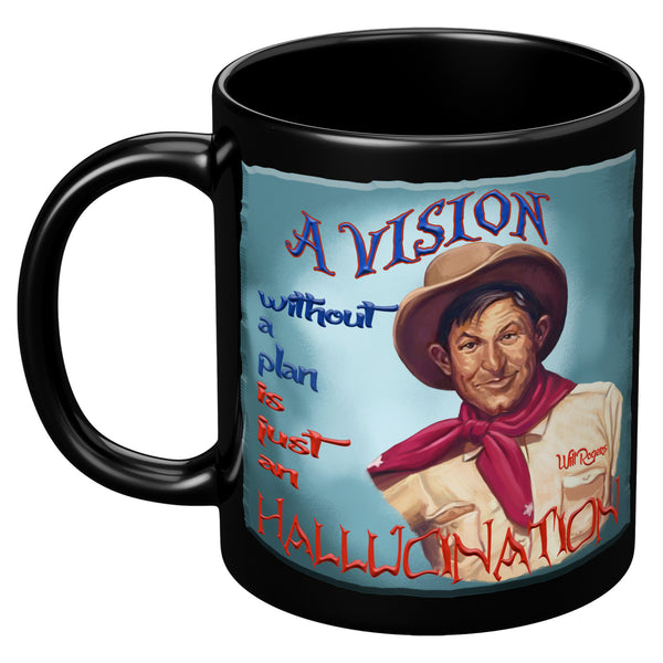 WILL ROGERS  -"A VISION WITHOUT A PLAN  -IS AN HALLUCINATION"