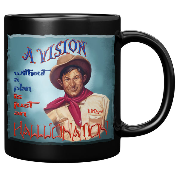 WILL ROGERS  -"A VISION WITHOUT A PLAN  -IS AN HALLUCINATION"