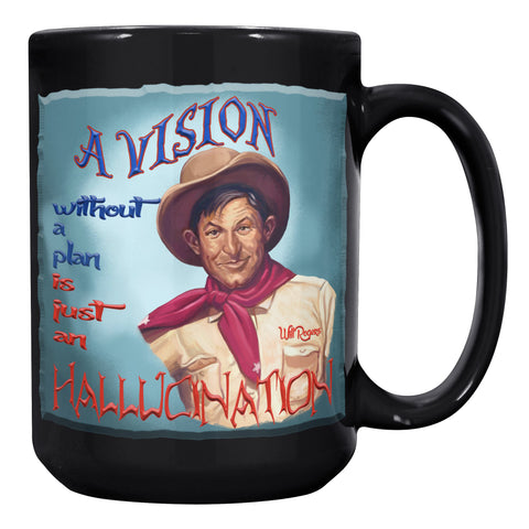 WILL ROGERS  -"A VISION WITHOUT A PLAN  -IS AN HALLUCINATION"
