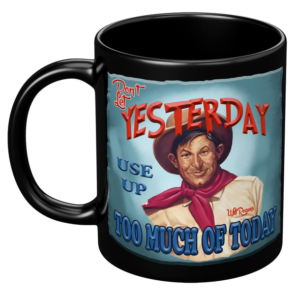 WILL ROGERS  -"DON'T LET YESTERDAY USE UP TOO MUCH OF TODAY"
