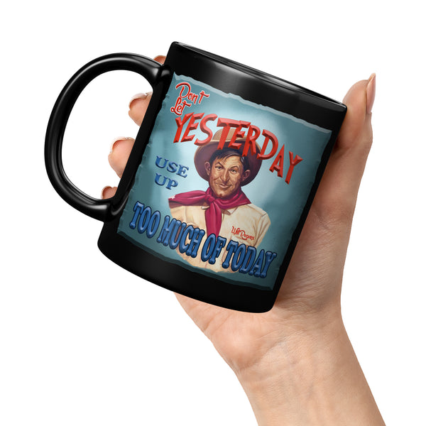 WILL ROGERS  -"DON'T LET YESTERDAY USE UP TOO MUCH OF TODAY"