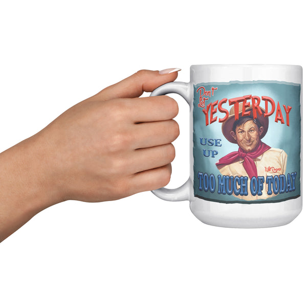 WILL ROGERS  -"DON'T LET YESTERDAY USE UP TOO MUCH OF TODAY"