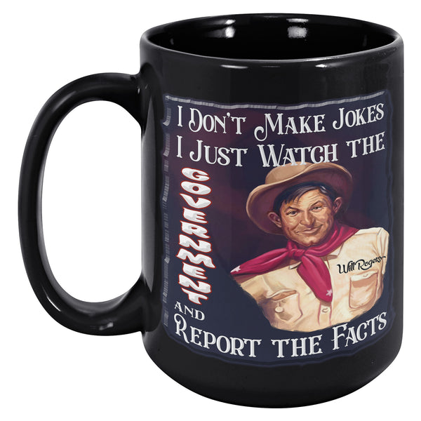 WILL ROGERS  -I DON'T MAKE JOKES.  -I JUST WATCH THE GOVERNMENT AND REPORT THE FACTS