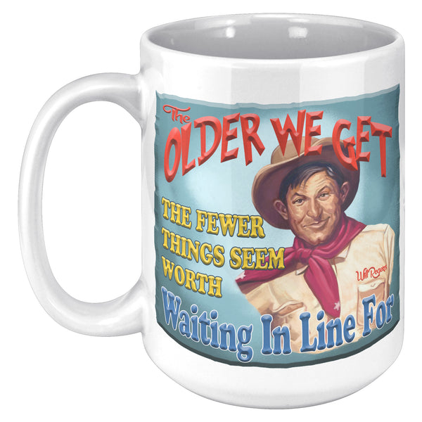 WILL ROGERS  -"THE OLDER WE BECOME THE FEWER THINGS SEEM WORTH WAITING IN LINE FOR"