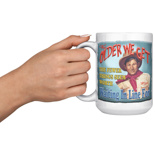 WILL ROGERS  -"THE OLDER WE BECOME THE FEWER THINGS SEEM WORTH WAITING IN LINE FOR"