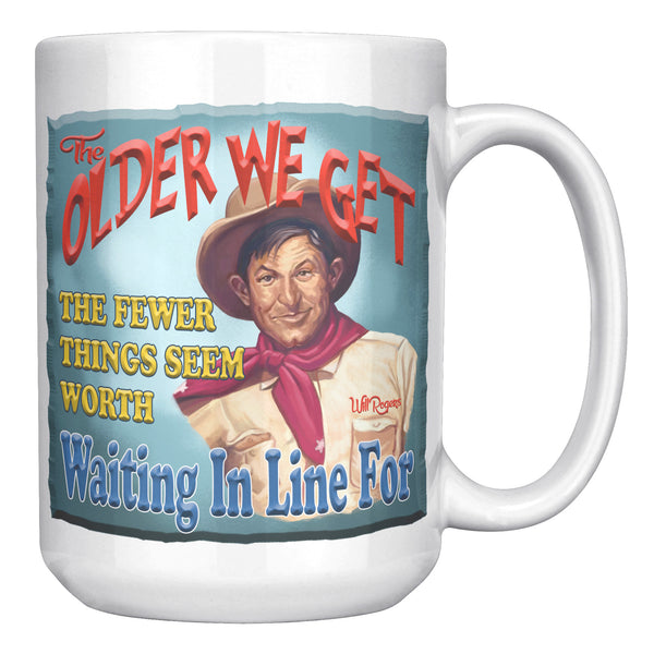 WILL ROGERS  -"THE OLDER WE BECOME THE FEWER THINGS SEEM WORTH WAITING IN LINE FOR"