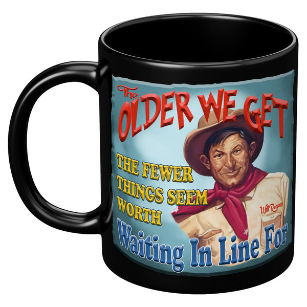 WILL ROGERS  -"THE OLDER WE GET  -THE FEWER THINGS SEEM WORTH WAITING IN LINE FOR"