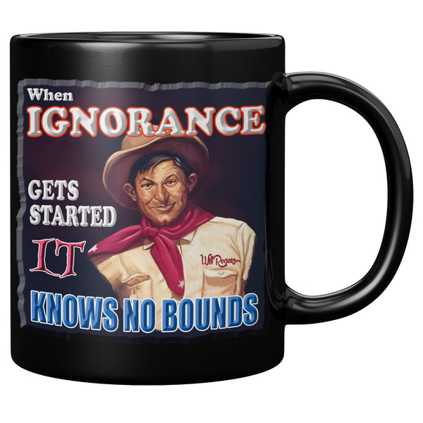 WILL ROGERS  -"WHEN IGNORANCE GETS STARTED  -IT KNOWS NO BOUNDS"