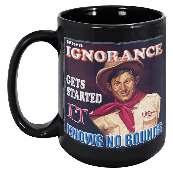 WILL ROGERS  -"WHEN IGNORANCE GETS STARTED IT KNOWS NO BOUNDS"