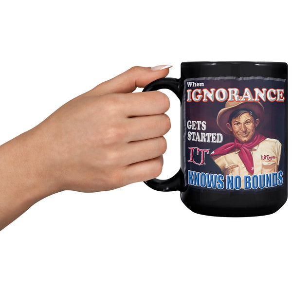 WILL ROGERS  -"WHEN IGNORANCE GETS STARTED IT KNOWS NO BOUNDS"