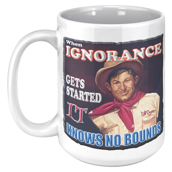 WILL ROGERS  -"WHEN IGNORANCE GETS STARTED  -IT KNOWS NO BOUNDS"