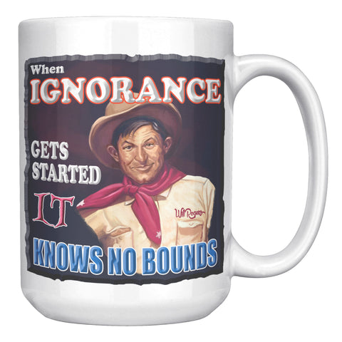 WILL ROGERS  -"WHEN IGNORANCE GETS STARTED  -IT KNOW NO BOUNDS"