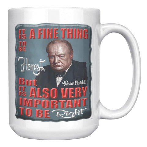 WINSTON CHURCHILL-IT IS A FINE THING TO BE HONEST, BUT IT IS ALSO VERY IMPORTANT TO BE RIGHT