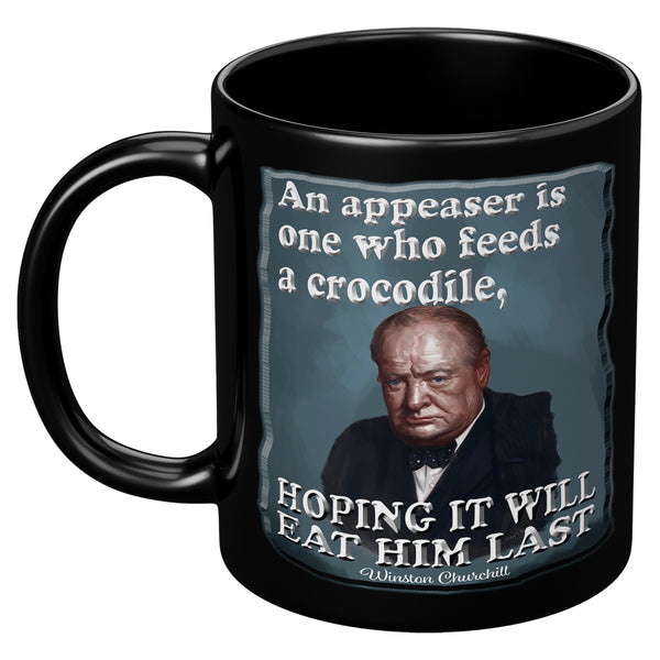 WINSTON CHURCHILL  -AN APPEASER IS ONE WHO FEEDS A CROCODILE, HOPING IT WILL EAT HIM LAST