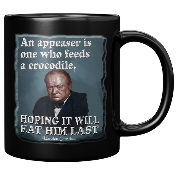 WINSTON CHURCHILL  -AN APPEASER IS ONE WHO FEEDS A CROCODILE, HOPING IT WILL EAT HIM LAST