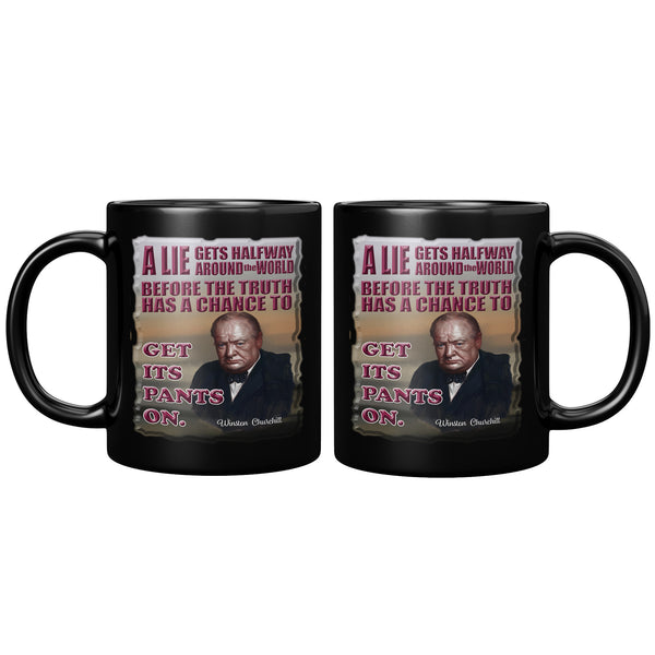 WINSTON CHURCHILL  -A LIE GETS HALFWAY AROUND THE WORLD BEFORE THE TRUTH HAS A CHANCE TO GET ITS PANTS ON