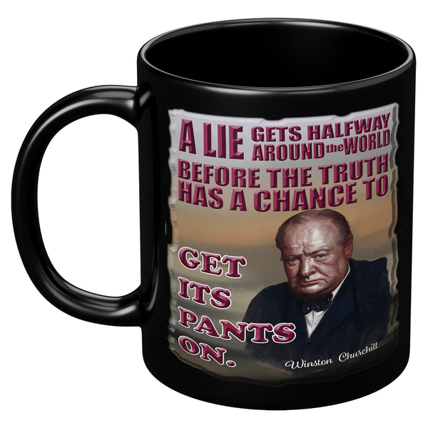 WINSTON CHURCHILL  -A LIE GETS HALFWAY AROUND THE WORLD BEFORE THE TRUTH HAS A CHANCE TO GET ITS PANTS ON