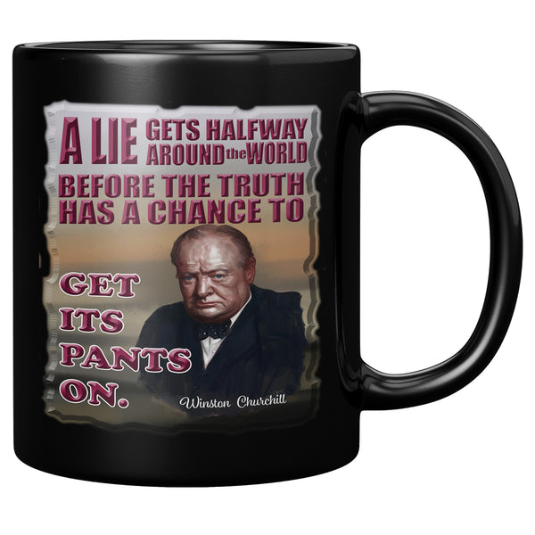 WINSTON CHURCHILL  -A LIE GETS HALFWAY AROUND THE WORLD BEFORE THE TRUTH HAS A CHANCE TO GET ITS PANTS ON