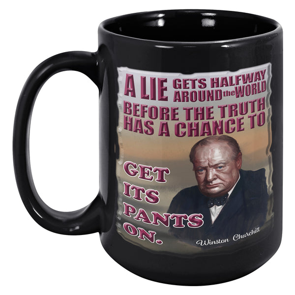 WINSTON CHURCHILL  -A LIE GETS HALFWAY AROUND THE WORLD BEFORE THE TRUTH HAS A CHANCE TO GET ITS PANTS ON