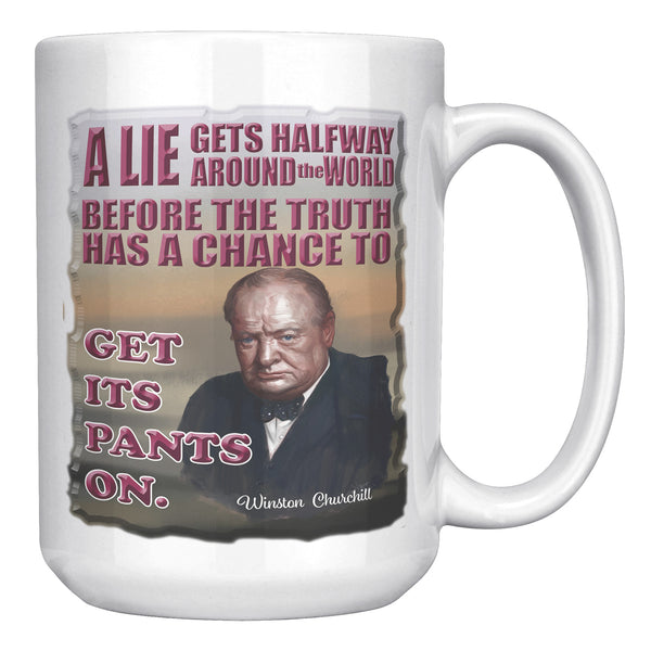 WINSTON CHURCHILL  -A LIE GETS HALFWAY AROUND THE WORLD BEFORE THE TRUTH GETS A CHANCE TO PUT ITS PANTS ON