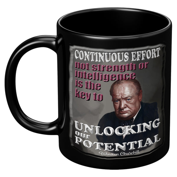 WINSTON CHURCHILL  -CONTINUOUS EFFORT, NOT STRENGTH OR INTELLIGENCE IS THE KEY TO UNLOCKING OUR POTENTIAL
