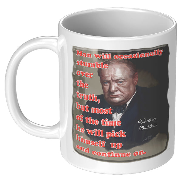 WINSTON CHURCHILL  -MAN WILL OCCASSIONALLY STUMBLE OVER THE TRUTH, BUT MOST OF THE TIME HE WILL PICK HIMSELF UP AND CONTINUE ON