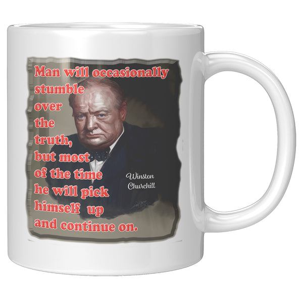 WINSTON CHURCHILL  -MAN WILL OCCASSIONALLY STUMBLE OVER THE TRUTH, BUT MOST OF THE TIME HE WILL PICK HIMSELF UP AND CONTINUE ON