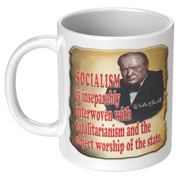 WINSTON CHURCHILL  -SOCIALISM IS INSEPARABLY INTERWOVEN WITH TOTALITARIANISM AND THE OBJECT WORSHIP OF THE STATE