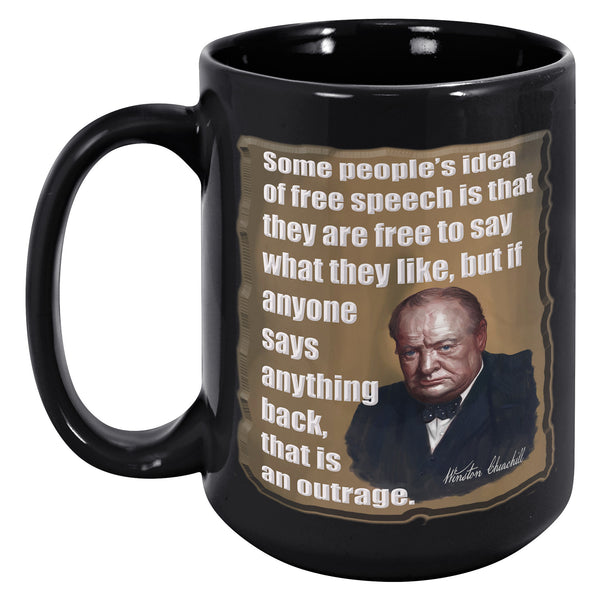 WINSTON CHURCHILL  -SOME PEOPLE'S IDEA OF FREE SPEECHIS THAT THEY ARE FREE TO SAY WHAT THEY LIKE, BUT IF ANYONE SAYS ANYTHING BACK, THAT IS AN OUTRAGE
