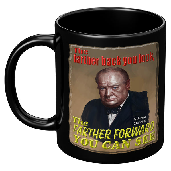 WINSTON CHURCHILL  -THE FARTHER BACK YOU LOOK  -THE FARTHER FORWARD YOU CAN SEE