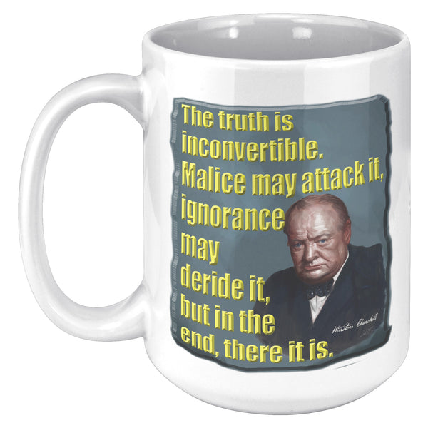 WINSTON CHURCHILL  -THE TRUTH IS INCONVERTIBLE.  MALICE MAY ATTACK IT, IGNORANCE MAY DERIDE IT, BUT IN THE END, THERE IT IS.
